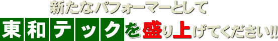 新たなパフォーマンスとして東和テックを盛り上げてください。